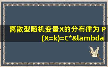 离散型随机变量X的分布律为 P(X=k)=C*λ^k